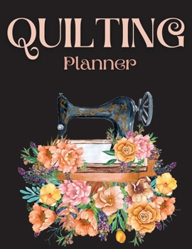 Quilting Planner: Amazing Quilting Journal Planner Notebook To Keep Track Of Projects, Planned Quilts, Fabric Stash, Batting & Interface Details - ... Need To Dream, Plan & Organize Your Projects!
