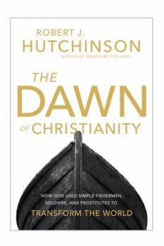 Hardcover The Dawn of Christianity: How God Used Simple Fishermen, Soldiers, and Prostitutes to Transform the World Book