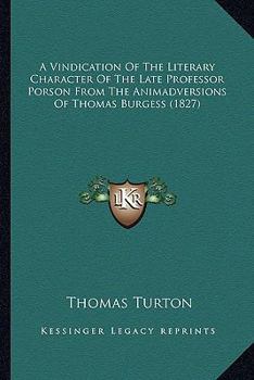 A Vindication Of The Literary Character Of The Late Professor Porson: From The Animadversions Of The Right Reverend Thomas Burgess ... In Various Publications On 1 John, Volume 7
