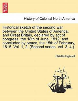 Historical sketch of the second war between the United States of America, and Great Britain, declared by act of congress, the 18th of June, 1812, and ... 1815. Vol. 1, 2. (Second series. Vol. 3, 4.).