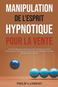 Paperback Manipulation Hypnotique de l'Esprit Pour la Vente: Comment Manipuler l'Esprit Avec des Techniques de Vente Persuasives et Influencer les Clients Avec [French] Book