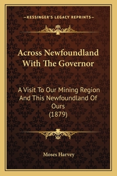 Paperback Across Newfoundland With The Governor: A Visit To Our Mining Region And This Newfoundland Of Ours (1879) Book