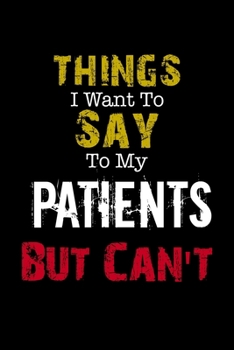 Paperback Things I Want to Say to My Patients But Can't " Notebook Funny Gift: Lined Notebook / Journal Gift, 110 Pages, 6x9, Soft Cover, Matte Finish Book