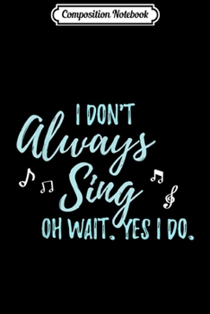 Paperback Composition Notebook: I Don't always Sing Oh wait yes I do Theater Quote Journal/Notebook Blank Lined Ruled 6x9 100 Pages Book