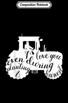 Composition Notebook: I love you even during planting harvest nice  Journal/Notebook Blank Lined Ruled 6x9 100 Pages