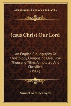Jesus Christ our Lord; an English Bibliography of Christology Comprising Over Five Thousand Titles A