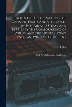 Paperback Professor H. Blits' Methods of Canning Fruits and Vegetables by Hot Air and Steam, and Berries by the Compounding of Syrups, and the Crystallizing and Book