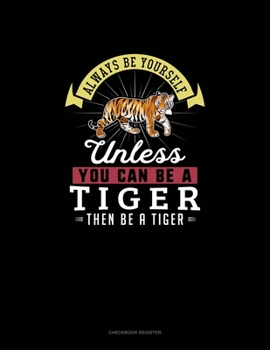 Paperback Always Be Yourself Unless You Can Be A Tiger Then Be A Tiger: Checkbook Register Book