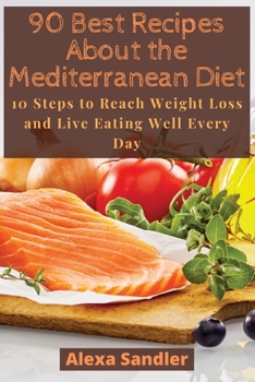 Paperback 90 Best Recipes About the Mediterranean Diet: 10 Steps to Reach Weight Loss and Live Eating Well Every Day Book