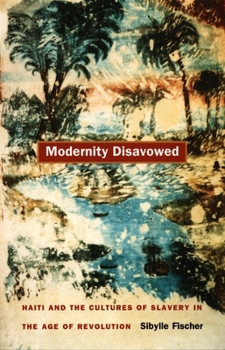 Modernity Disavowed: Haiti and the Cultures of Slavery in the Age of Revolution (A John Hope Franklin Center Book) - Book  of the a John Hope Franklin Center Book