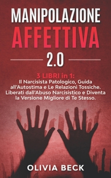 Hardcover Manipolazione Affettiva 2.0: 3 Libri in 1: Il Narcisista Patologico, Guida all'Autostima e Le Relazioni Tossiche. Liberati dall'Abuso Narcisistico [Italian] Book