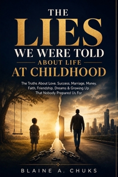 THE LIES WE WERE TOLD ABOUT LIFE AT CHILDHOOD: The Truths About Love, Success, Marriage, Money, Faith, Friendship, Dreams & Growing Up That Nobody Prepared Us For