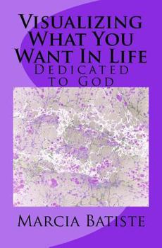 Paperback Visualizing What You Want In Life: Dedicated to God Book