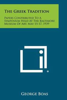 Paperback The Greek Tradition: Papers Contributed to a Symposium Held at the Baltimore Museum of Art, May 15-17, 1939 Book