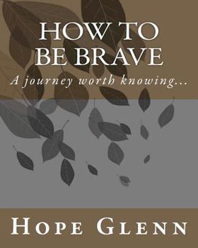 Paperback How To Be Brave: A journey worth knowing... Book