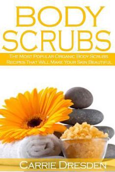 Paperback Body Scrubs: The Most Popular Organic Body Scrubs Recipes That Will Make Your Skin Beautiful Book
