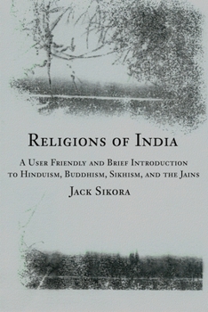 Paperback Religions of India: A User Friendly and Brief Introduction to Hinduism, Buddhism, Sikhism, and the Jains Book