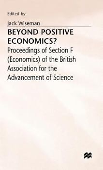 Beyond Positive Economics?: Proceedings of Section F (Economics) of the British Association for the Advancement of Science York 1981