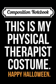 Composition Notebook: This Is My Physical Therapist Costume Funny Halloween  Journal/Notebook Blank Lined Ruled 6x9 100 Pages