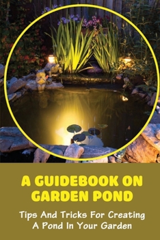 Paperback A Guidebook On Garden Pond: Tips And Tricks For Creating A Pond In Your Garden: How To Prepare For Your Garden Ponds Book