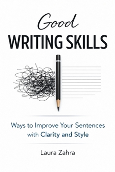 Good Writing Skills: Ways to Improve Your Sentences withClarity and Style