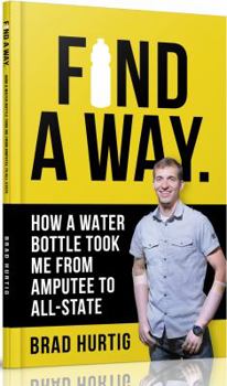 Paperback Find A Way: How a Water Bottle Took Me from Amputee to All-State Book