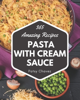 Paperback 365 Amazing Pasta with Cream Sauce Recipes: The Best-ever of Pasta with Cream Sauce Cookbook Book