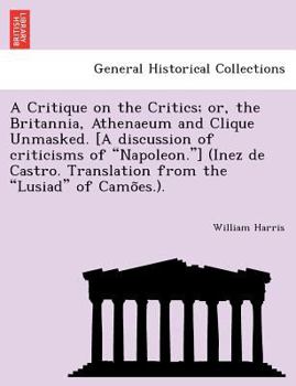Paperback A Critique on the Critics; Or, the Britannia, Athenaeum and Clique Unmasked. [A Discussion of Criticisms of "Napoleon."] (Inez de Castro. Translation Book