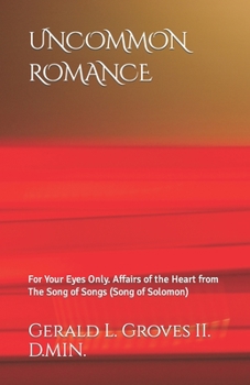 Uncommon Romance: For Your Eyes Only. Affairs of the Heart from The Song of Songs (Song of Solomon).