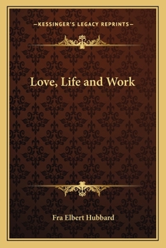 Love, Life & Work Being a Book of Opinions Reasonably Good-Natured Concerning How to Attain the Highest Happiness for One's Self with the Least Possible Harm to Others