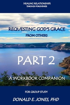 Paperback Healing Relationships Through Forgiveness Requesting God's Grace From Others A Workbook Companion For Group Study Part 2 Book