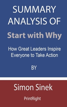 Summary Analysis Of Start with Why: How Great Leaders Inspire Everyone to Take Action By Simon Sinek