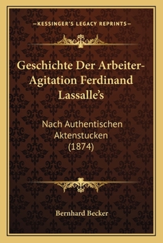 Geschichte Der Arbeiter-Agitation Ferdinand Lassalle's: Nach Authentischen Aktenstucken (1874)