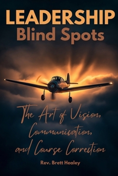 LEADERSHIP Blind Spots: The Art of Vision, Communication, and Course Correction