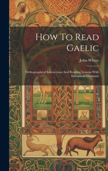 Hardcover How To Read Gaelic: Orthographical Instructions And Reading Lessons With Synoptical Grammar Book