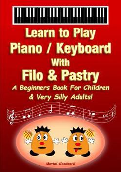 Paperback Learn to Play Piano / Keyboard With Filo & Pastry: A Beginners Book For Children & Very Silly Adults! Book