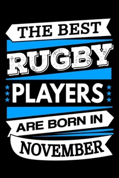 The Best Rugby Players Are Born In November Journal: Rugby Player Gifts, Funny Rugby Notebook, Birthday Gift for Rugby Players