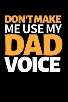 Don't Make Me Use My Dad Voice: Funny Dad Notebook/Journal (6” X 9”) Best Father Gift For Birthday Or Christmas