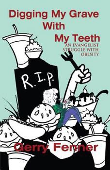 Paperback Digging My Grave with My Teeth: An Evangelist Struggle with Obesity Book