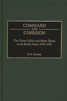 Hardcover Command and Cohesion: The Citizen Soldier and Minor Tactics in the British Army, 1870-1918 Book