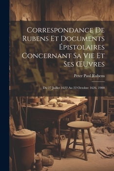 Paperback Correspondance De Rubens Et Documents Épistolaires Concernant Sa Vie Et Ses OEuvres: Du 27 Juillet 1622 Au 22 Octobre 1626. 1900 [French] Book