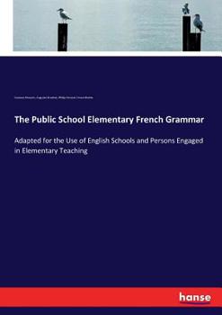 Paperback The Public School Elementary French Grammar: Adapted for the Use of English Schools and Persons Engaged in Elementary Teaching Book