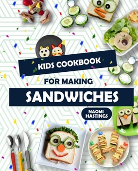 Quick and Tasty Sandwich Ideas: Kids in the Kitchen Cookbook!
