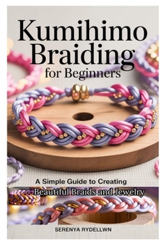 Paperback Kumihimo Braiding for Beginners: A Simple Guide to Creating Beautiful Braids and Jewelry: Learn the Art of Kumihimo with Step-By-Step Instructions, Pr Book