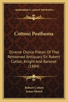 Cottoni Posthuma: Diverse Choice Pieces Of That Renowned Antiquary Sir Robert Cotton, Knight And Baronet
