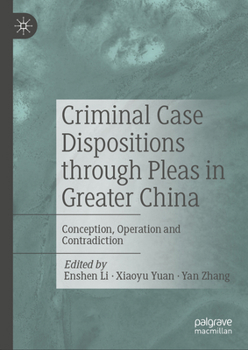 Hardcover Criminal Case Dispositions Through Pleas in Greater China: Conception, Operation and Contradiction Book