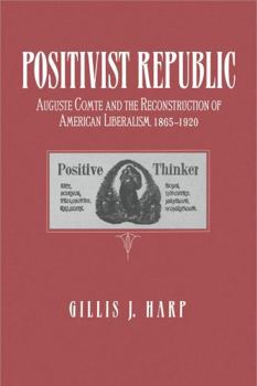 Hardcover Positivist Republic: Auguste Comte and the Reconstruction of American Liberalism, 1865–1920 Book