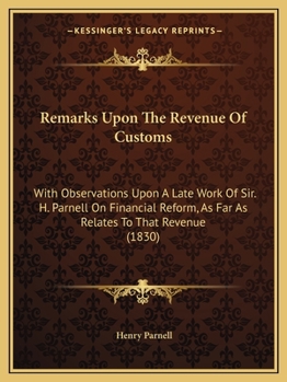 Paperback Remarks Upon The Revenue Of Customs: With Observations Upon A Late Work Of Sir. H. Parnell On Financial Reform, As Far As Relates To That Revenue (183 Book