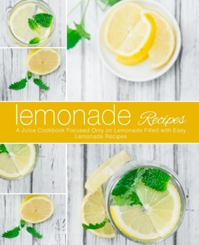Paperback Lemonade Recipes: A Juice Cookbook Focused Only on Lemonade Filled with Easy Lemonade Recipes (2nd Edition) Book