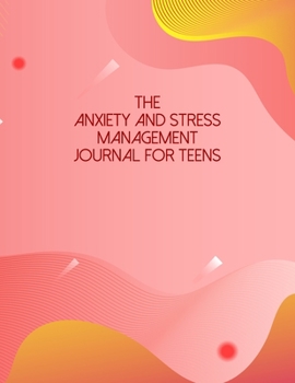 The Anxiety And Stress Management Journal For Teens: A Self Discovery Journal That Will Guide You Towards A Life Of Happiness And Inner Peace